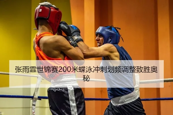 张雨霏世锦赛200米蝶泳冲刺划频调整致胜奥秘