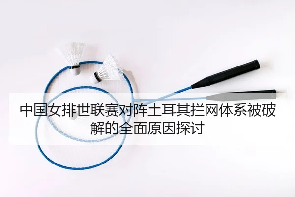 zhong-guo-nv-pai-shi-lian-sai-dui-zhen-tu-er-qi-lan-wang-ti-xi-bei-po-jie-de-quan-mian-yuan-yin-tan-tao-2-890.jpg